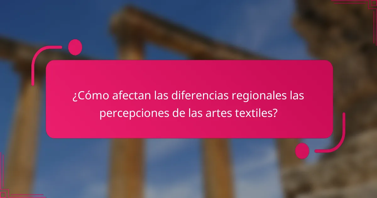 ¿Cómo afectan las diferencias regionales las percepciones de las artes textiles?