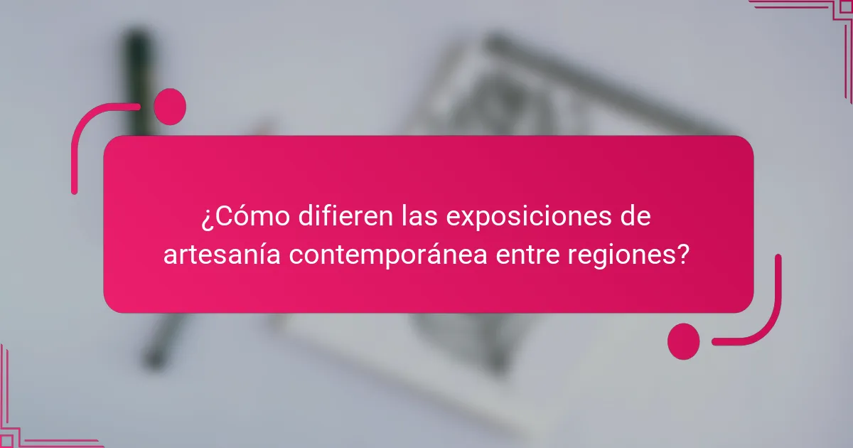 ¿Cómo difieren las exposiciones de artesanía contemporánea entre regiones?