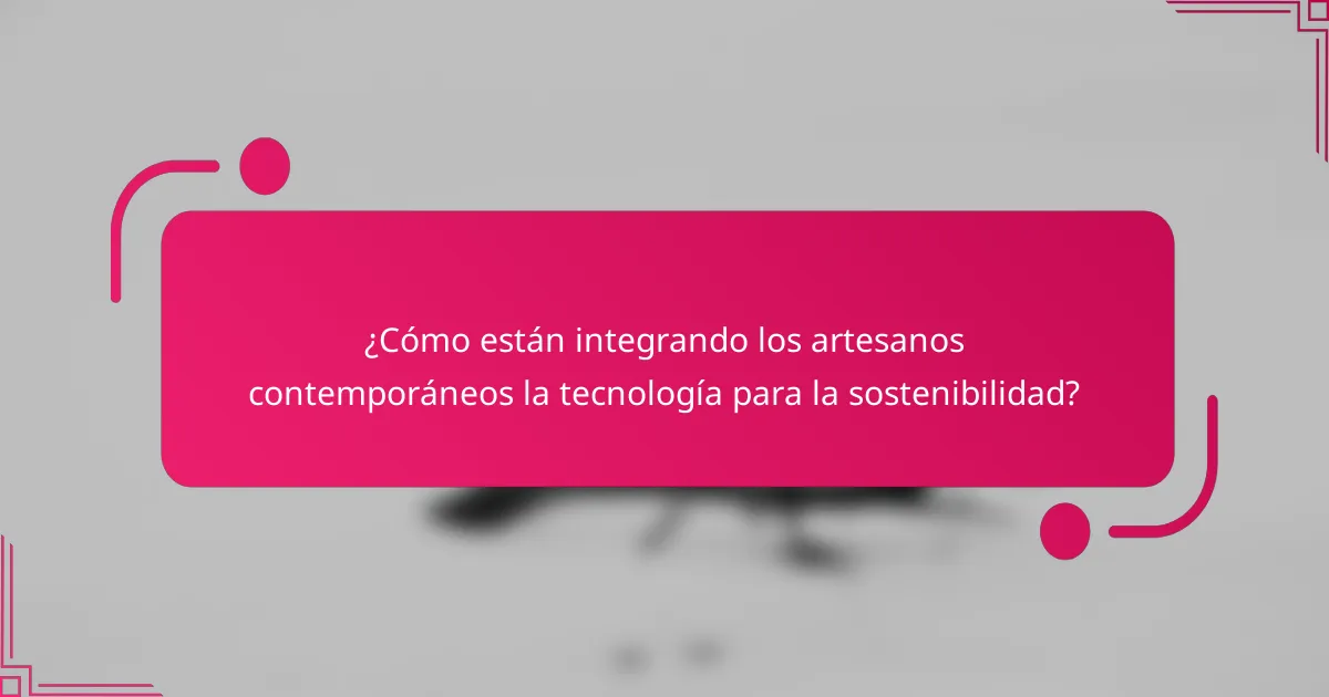¿Cómo están integrando los artesanos contemporáneos la tecnología para la sostenibilidad?