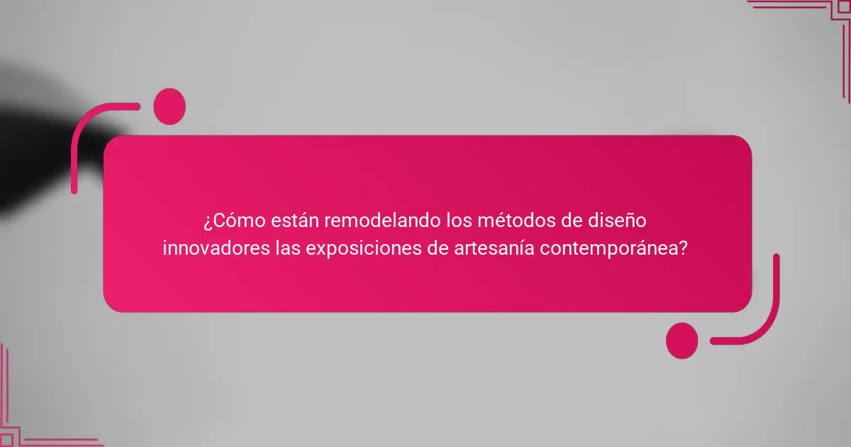 ¿Cómo están remodelando los métodos de diseño innovadores las exposiciones de artesanía contemporánea?