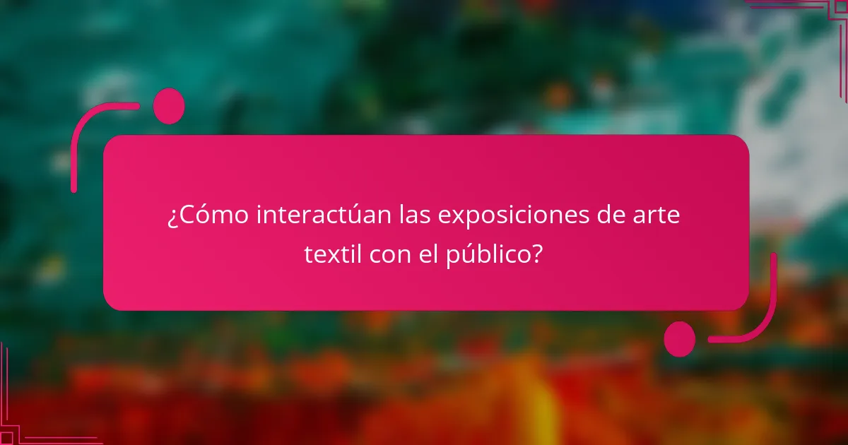 ¿Cómo interactúan las exposiciones de arte textil con el público?