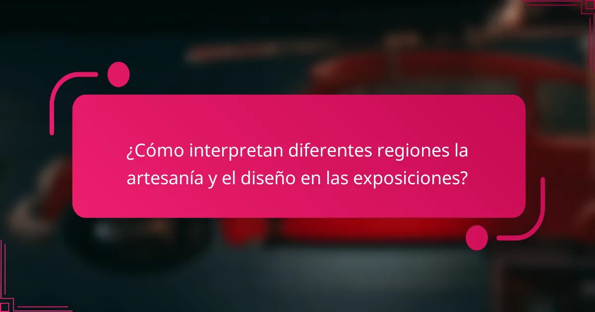 ¿Cómo interpretan diferentes regiones la artesanía y el diseño en las exposiciones?
