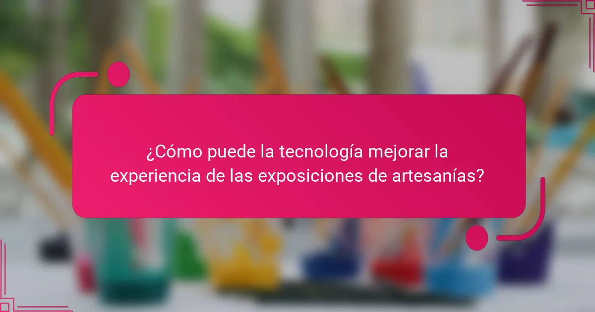 ¿Cómo puede la tecnología mejorar la experiencia de las exposiciones de artesanías?