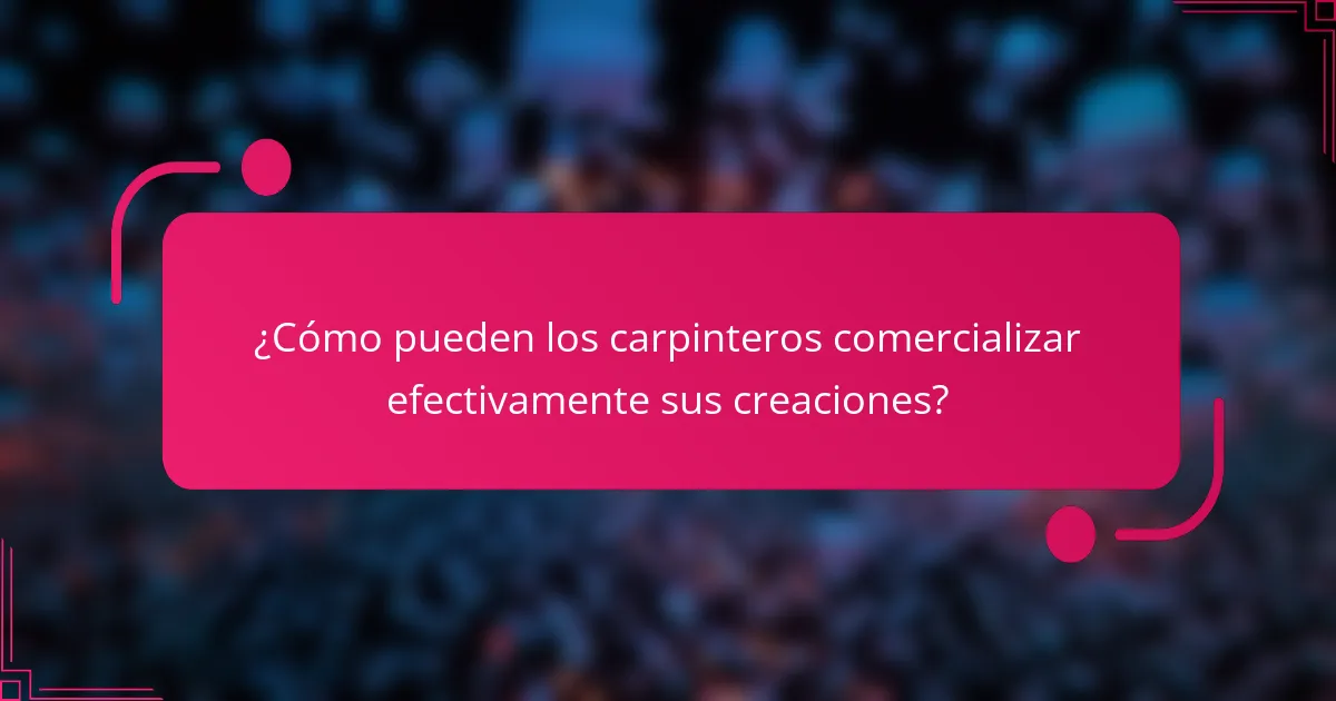 ¿Cómo pueden los carpinteros comercializar efectivamente sus creaciones?