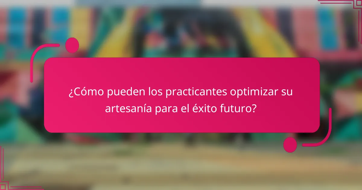 ¿Cómo pueden los practicantes optimizar su artesanía para el éxito futuro?