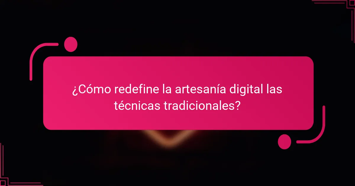 ¿Cómo redefine la artesanía digital las técnicas tradicionales?