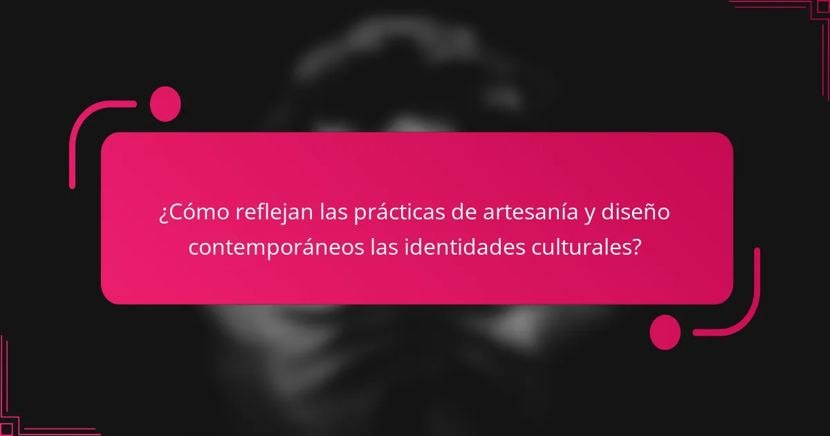 ¿Cómo reflejan las prácticas de artesanía y diseño contemporáneos las identidades culturales?