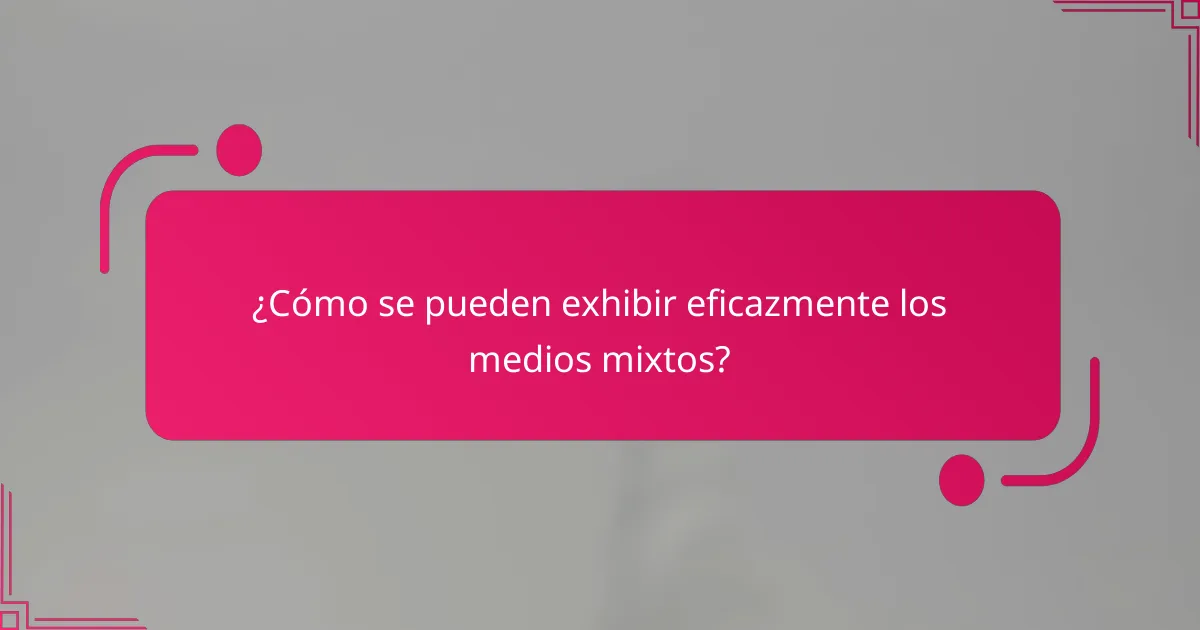 ¿Cómo se pueden exhibir eficazmente los medios mixtos?