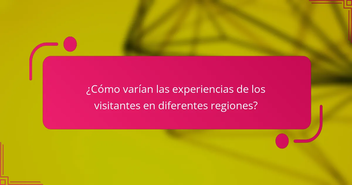 ¿Cómo varían las experiencias de los visitantes en diferentes regiones?
