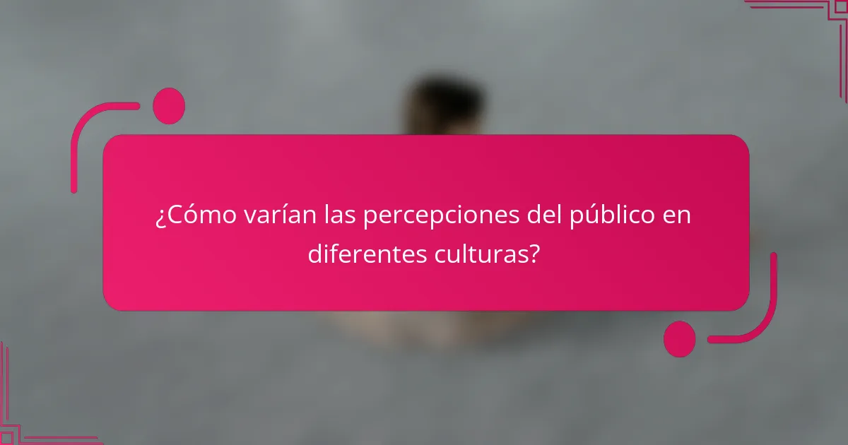 ¿Cómo varían las percepciones del público en diferentes culturas?