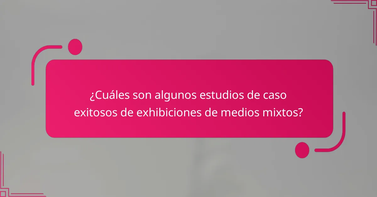 ¿Cuáles son algunos estudios de caso exitosos de exhibiciones de medios mixtos?