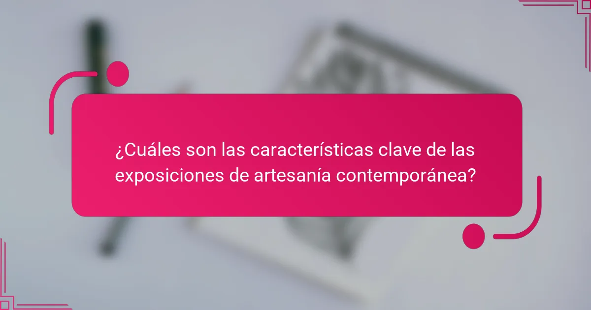 ¿Cuáles son las características clave de las exposiciones de artesanía contemporánea?
