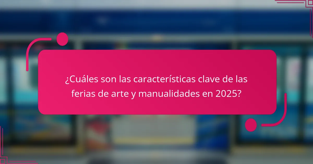 ¿Cuáles son las características clave de las ferias de arte y manualidades en 2025?