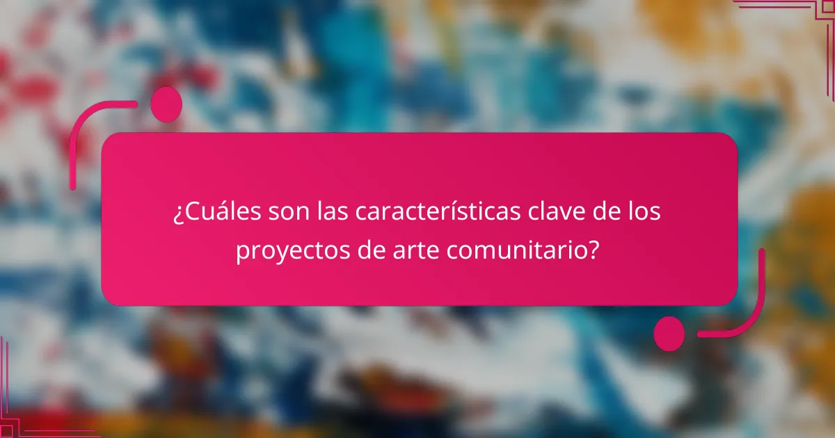 ¿Cuáles son las características clave de los proyectos de arte comunitario?