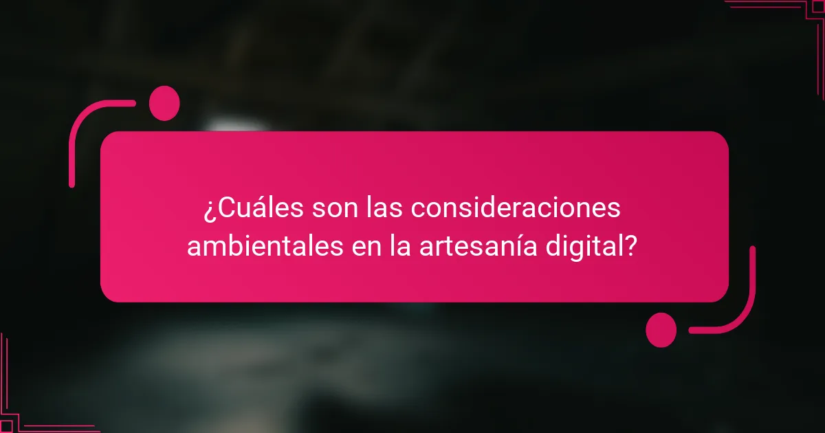 ¿Cuáles son las consideraciones ambientales en la artesanía digital?