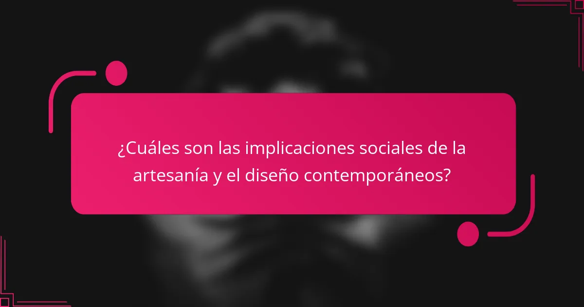 ¿Cuáles son las implicaciones sociales de la artesanía y el diseño contemporáneos?