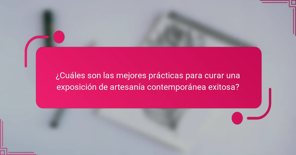 ¿Cuáles son las mejores prácticas para curar una exposición de artesanía contemporánea exitosa?