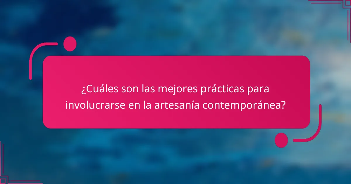 ¿Cuáles son las mejores prácticas para involucrarse en la artesanía contemporánea?