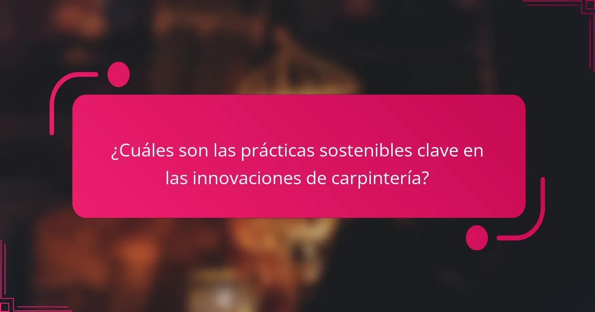 ¿Cuáles son las prácticas sostenibles clave en las innovaciones de carpintería?