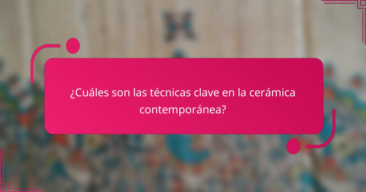¿Cuáles son las técnicas clave en la cerámica contemporánea?