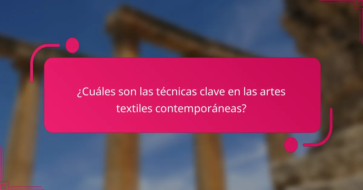 ¿Cuáles son las técnicas clave en las artes textiles contemporáneas?