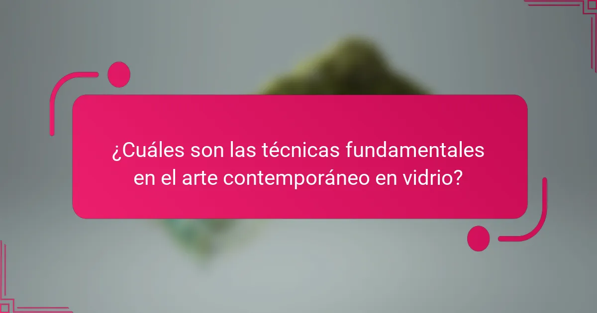 ¿Cuáles son las técnicas fundamentales en el arte contemporáneo en vidrio?