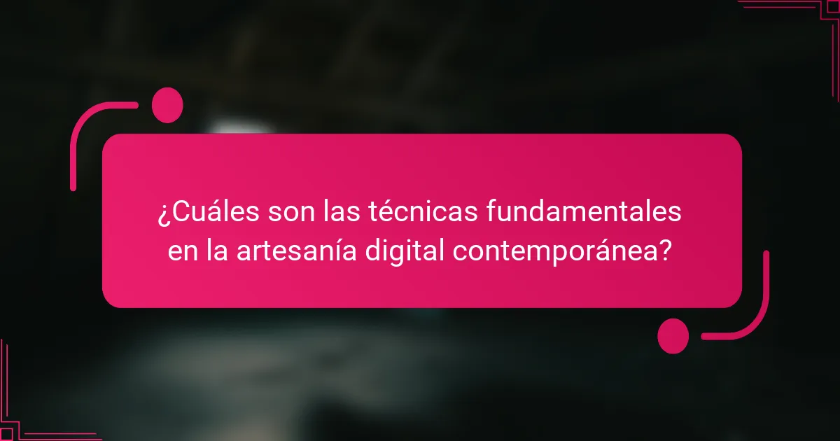 ¿Cuáles son las técnicas fundamentales en la artesanía digital contemporánea?