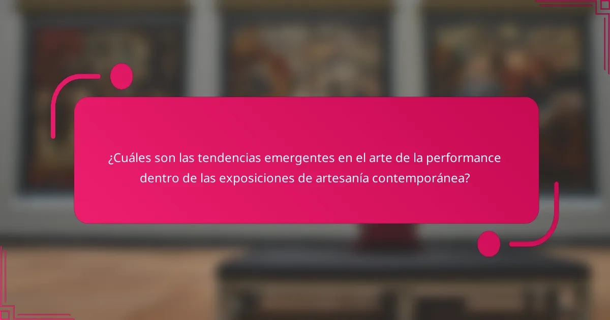 ¿Cuáles son las tendencias emergentes en el arte de la performance dentro de las exposiciones de artesanía contemporánea?