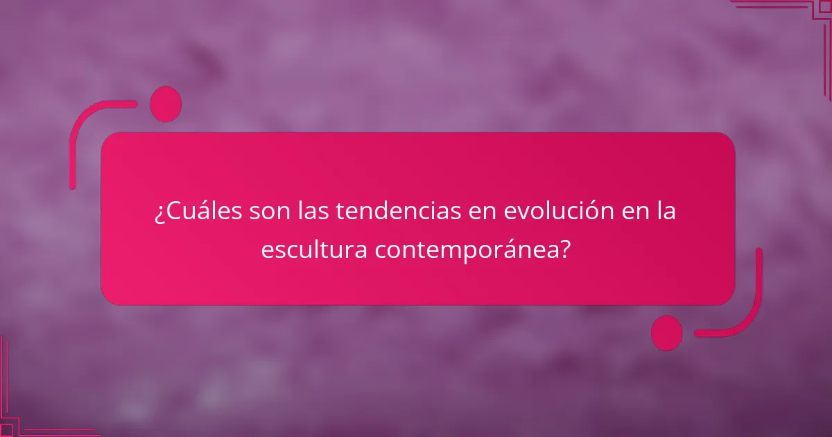 ¿Cuáles son las tendencias en evolución en la escultura contemporánea?