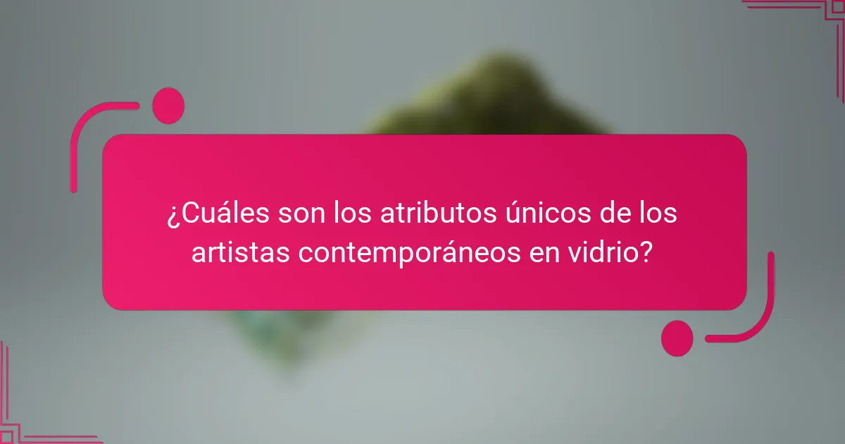 ¿Cuáles son los atributos únicos de los artistas contemporáneos en vidrio?
