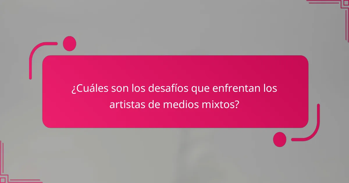 ¿Cuáles son los desafíos que enfrentan los artistas de medios mixtos?