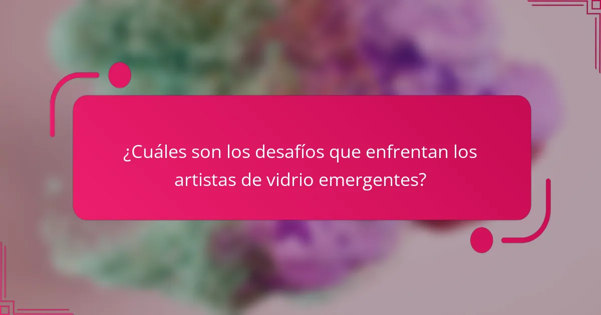 ¿Cuáles son los desafíos que enfrentan los artistas de vidrio emergentes?