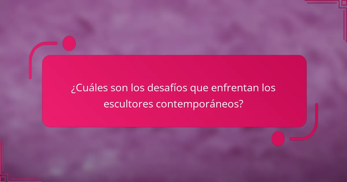 ¿Cuáles son los desafíos que enfrentan los escultores contemporáneos?