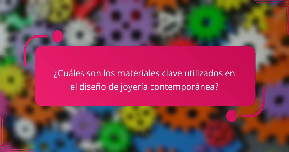 ¿Cuáles son los materiales clave utilizados en el diseño de joyería contemporánea?