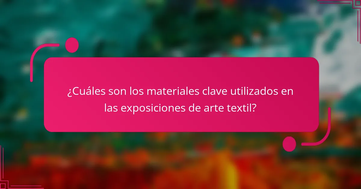 ¿Cuáles son los materiales clave utilizados en las exposiciones de arte textil?