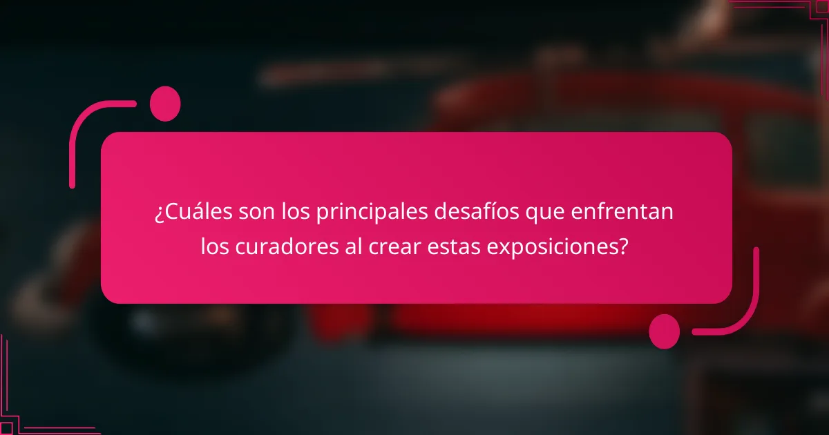 ¿Cuáles son los principales desafíos que enfrentan los curadores al crear estas exposiciones?