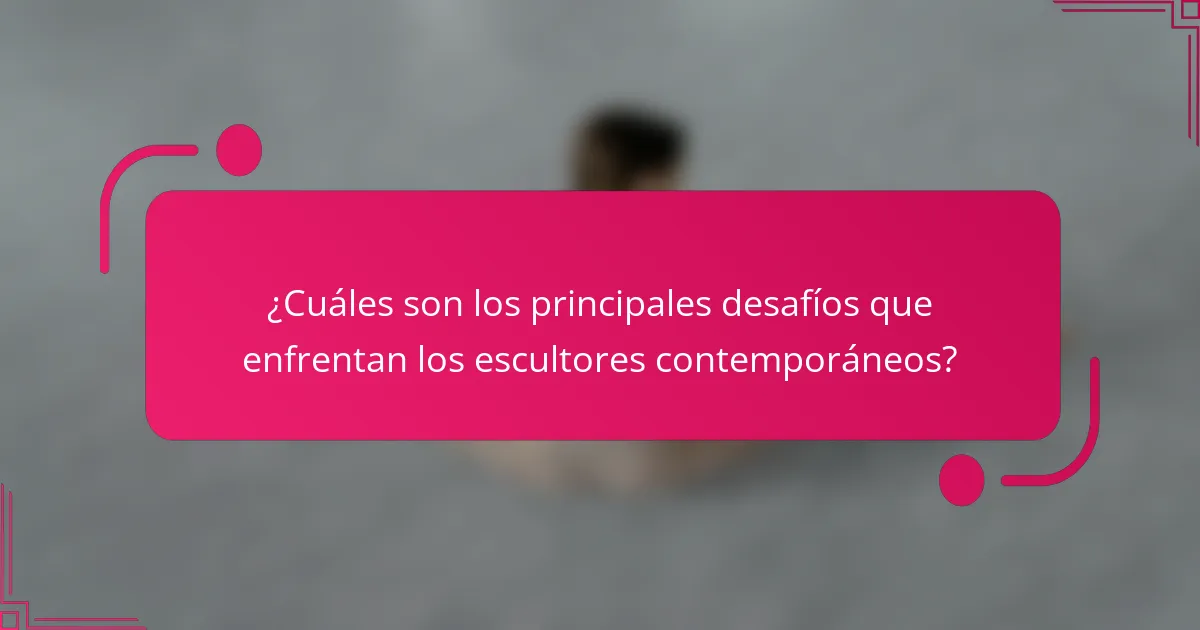 ¿Cuáles son los principales desafíos que enfrentan los escultores contemporáneos?