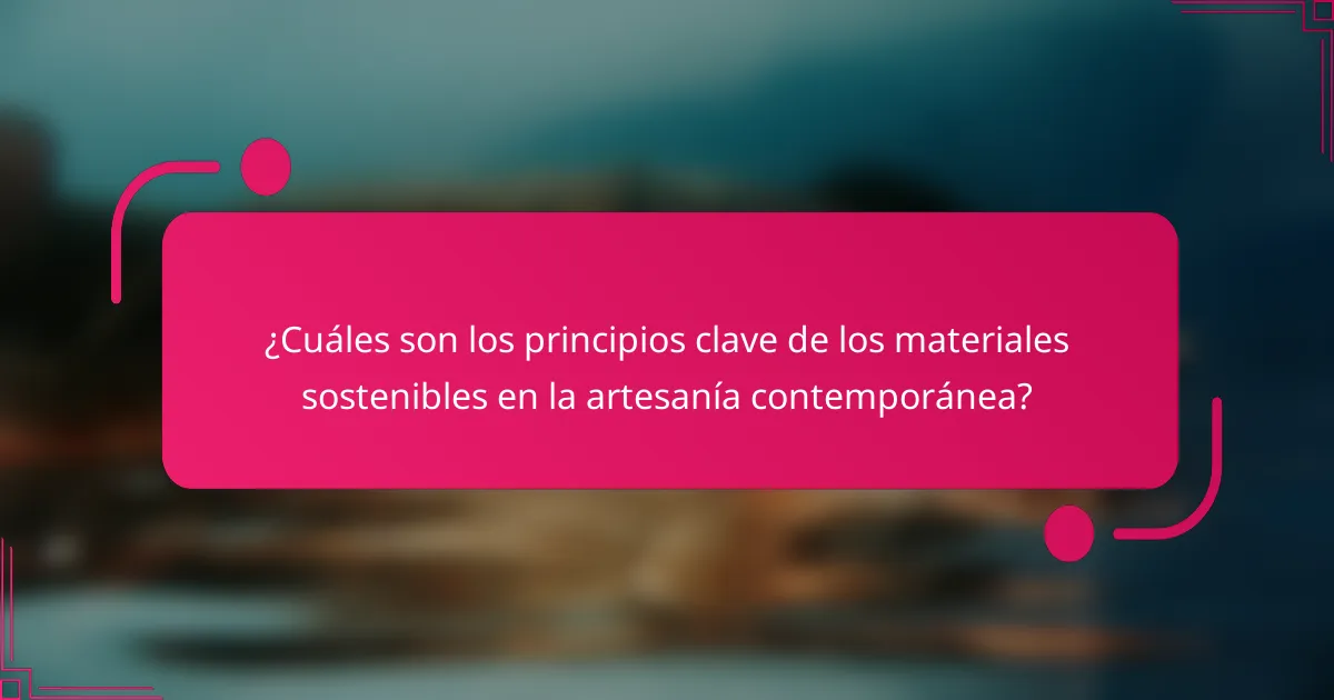 ¿Cuáles son los principios clave de los materiales sostenibles en la artesanía contemporánea?