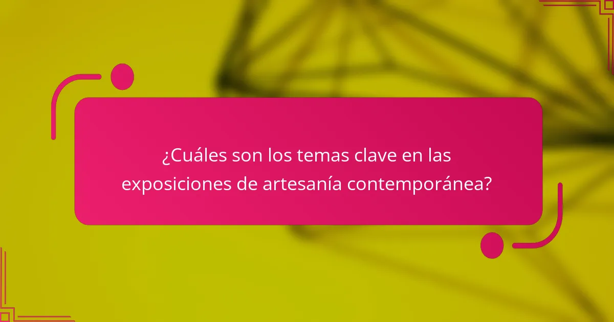 ¿Cuáles son los temas clave en las exposiciones de artesanía contemporánea?