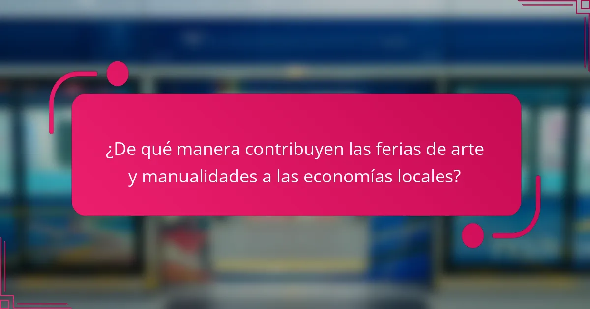 ¿De qué manera contribuyen las ferias de arte y manualidades a las economías locales?