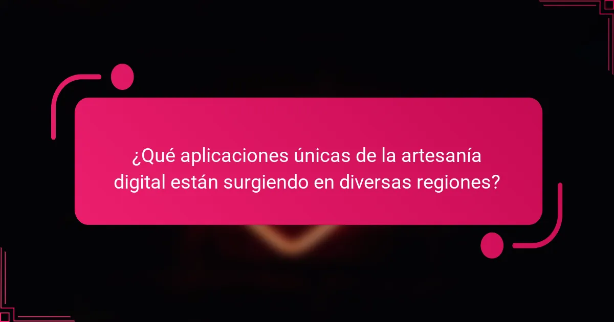 ¿Qué aplicaciones únicas de la artesanía digital están surgiendo en diversas regiones?