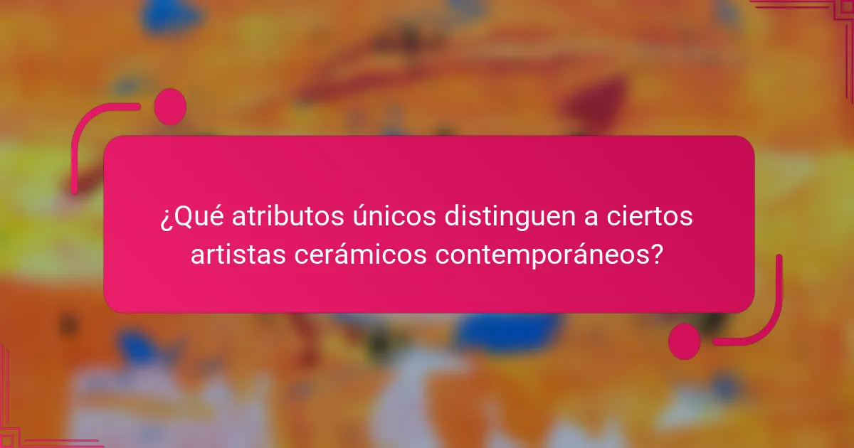¿Qué atributos únicos distinguen a ciertos artistas cerámicos contemporáneos?