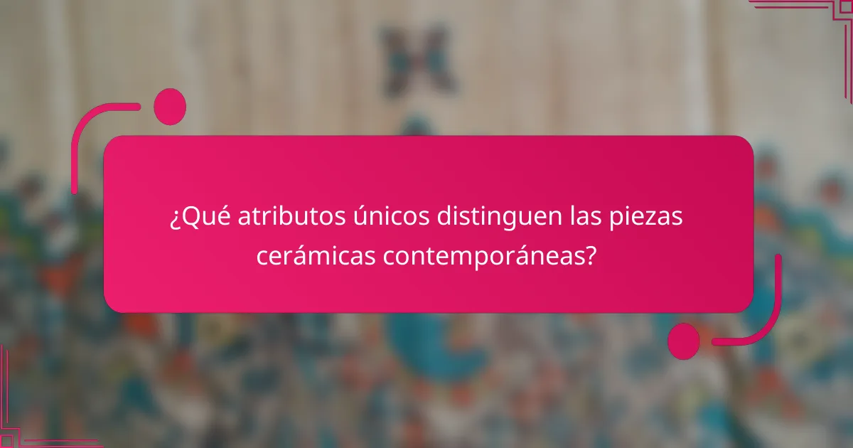 ¿Qué atributos únicos distinguen las piezas cerámicas contemporáneas?