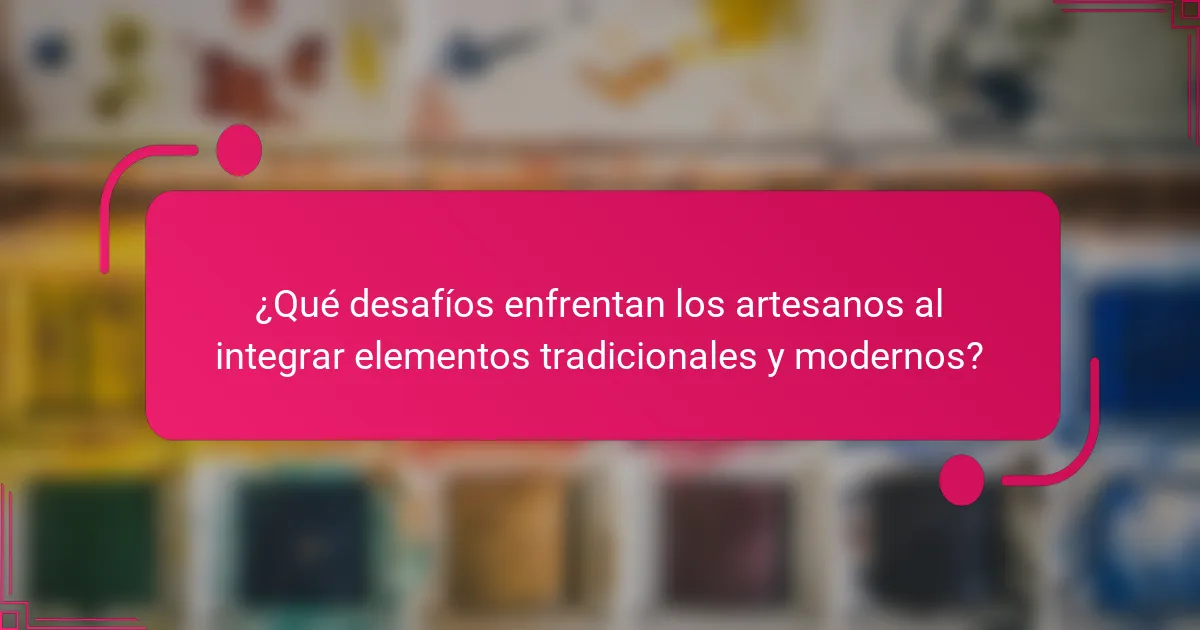 ¿Qué desafíos enfrentan los artesanos al integrar elementos tradicionales y modernos?