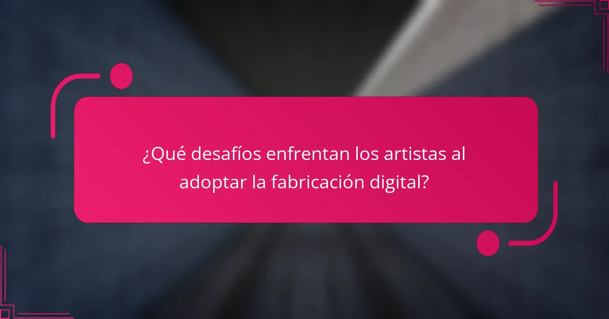 ¿Qué desafíos enfrentan los artistas al adoptar la fabricación digital?
