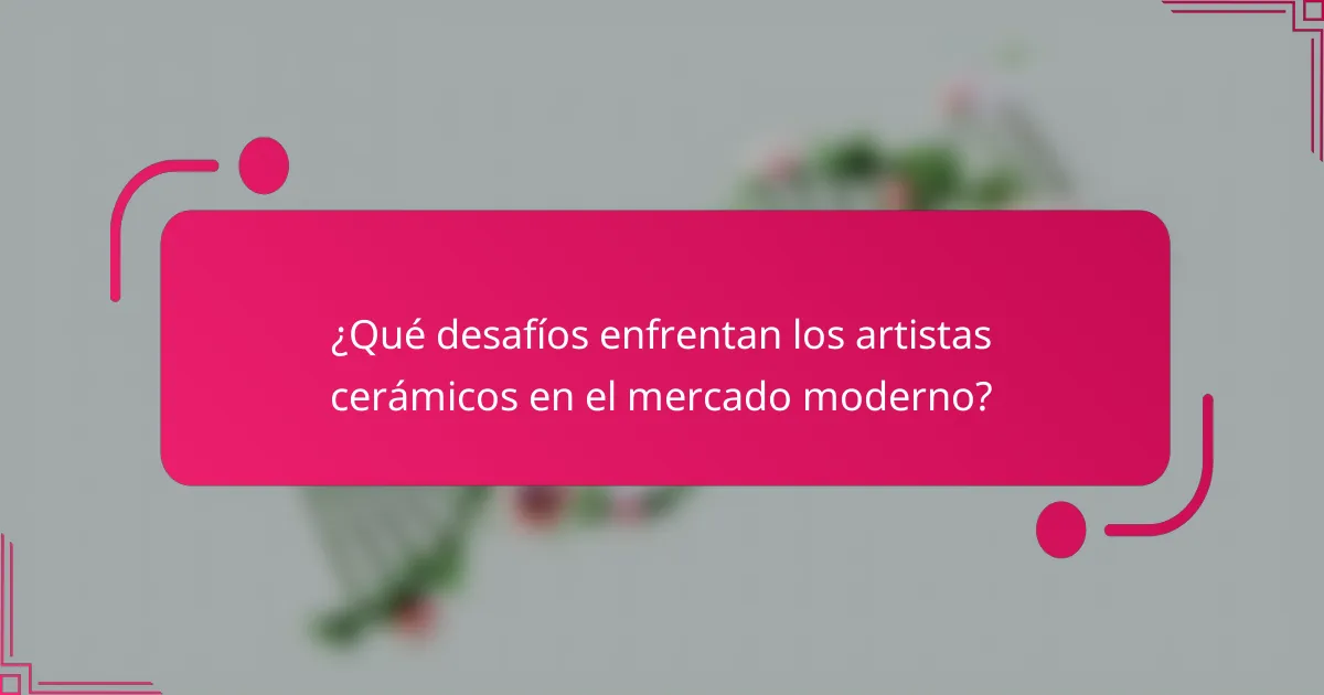 ¿Qué desafíos enfrentan los artistas cerámicos en el mercado moderno?
