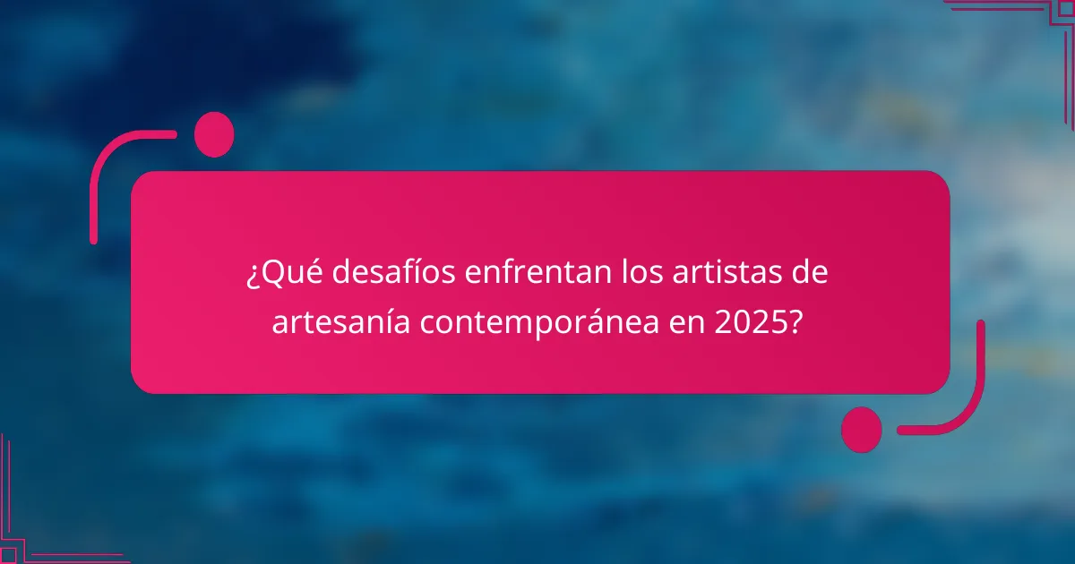 ¿Qué desafíos enfrentan los artistas de artesanía contemporánea en 2025?
