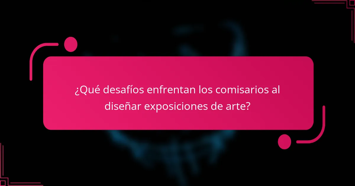 ¿Qué desafíos enfrentan los comisarios al diseñar exposiciones de arte?
