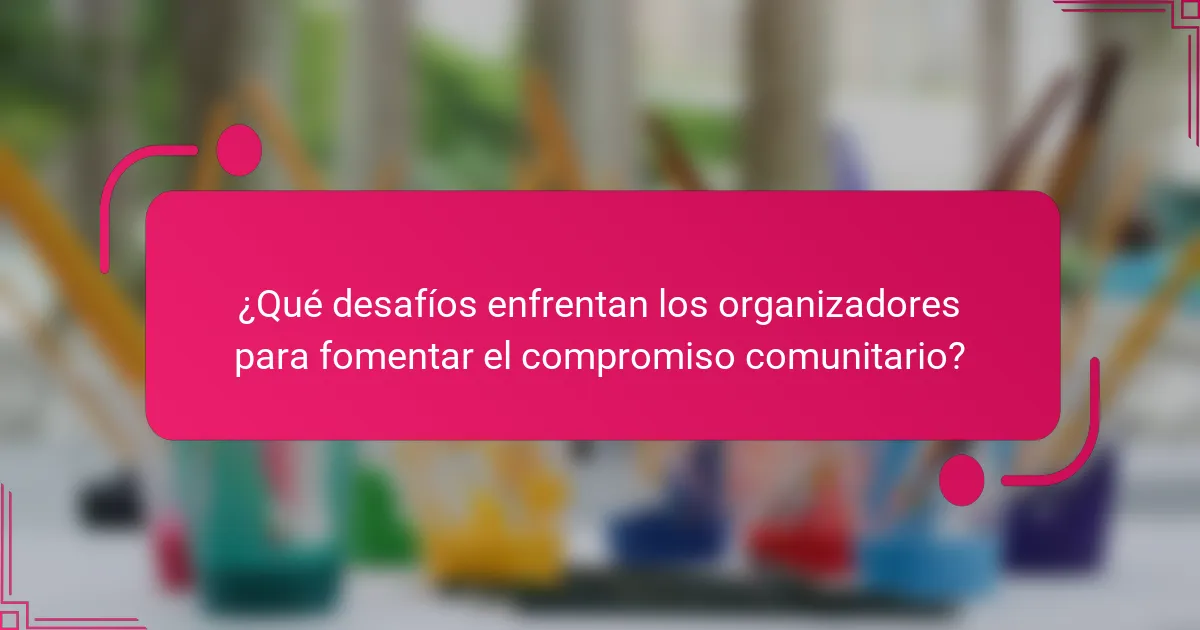 ¿Qué desafíos enfrentan los organizadores para fomentar el compromiso comunitario?