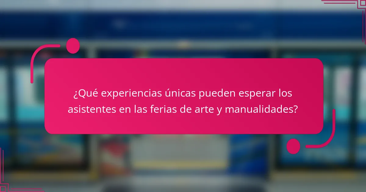 ¿Qué experiencias únicas pueden esperar los asistentes en las ferias de arte y manualidades?